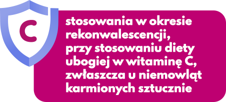 stosowania w okresie rekonwalescencji, przy stosowaniu diety ubogiej w witaminę C, zwłaszcza u niemowląt karmionych sztucznie
